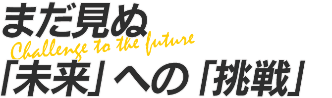 まだ見ぬ未来への挑戦